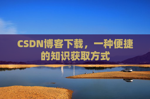 CSDN博客下载，一种便捷的知识获取方式